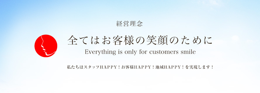 全てはお客様の笑顔のために 私たちはスタッフＨＡＰＰＹ！お客様ＨＡＰＰＹ！地域ＨＡＰＰＹ！を実現します! 